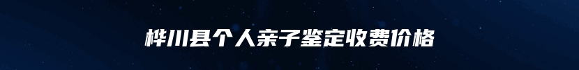 桦川县个人亲子鉴定收费价格