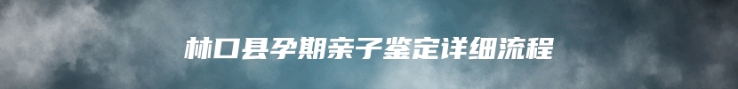 林口县孕期亲子鉴定详细流程