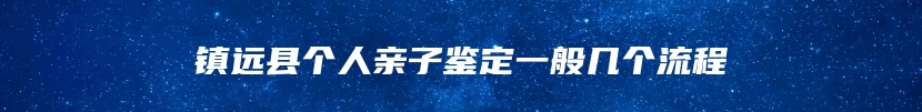 镇远县个人亲子鉴定一般几个流程