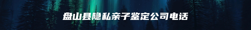 盘山县隐私亲子鉴定公司电话