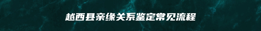 越西县亲缘关系鉴定常见流程