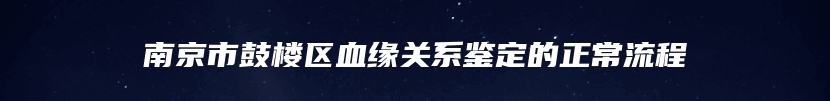 南京市鼓楼区血缘关系鉴定的正常流程