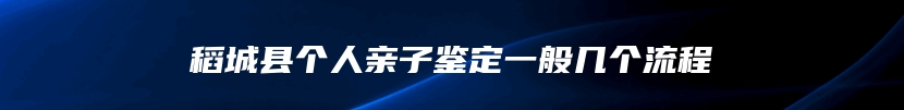 稻城县个人亲子鉴定一般几个流程
