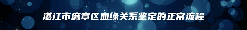 湛江市麻章区血缘关系鉴定的正常流程