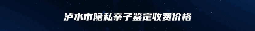 泸水市隐私亲子鉴定收费价格
