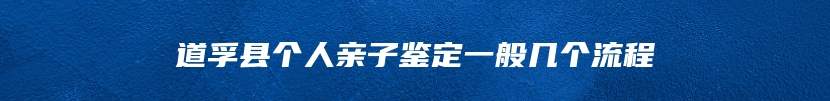 道孚县个人亲子鉴定一般几个流程