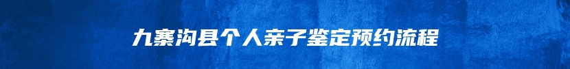 九寨沟县个人亲子鉴定预约流程