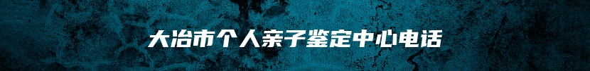 大冶市个人亲子鉴定中心电话