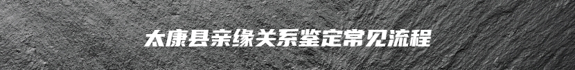 太康县亲缘关系鉴定常见流程