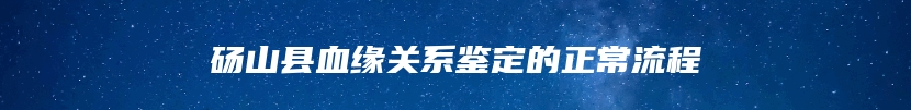 砀山县血缘关系鉴定的正常流程
