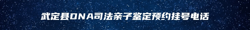 武定县DNA司法亲子鉴定预约挂号电话