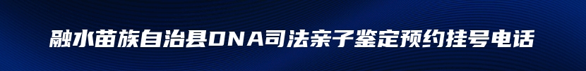 融水苗族自治县DNA司法亲子鉴定预约挂号电话