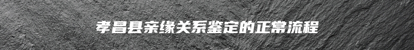 孝昌县亲缘关系鉴定的正常流程