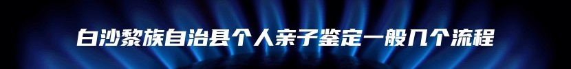 白沙黎族自治县个人亲子鉴定一般几个流程