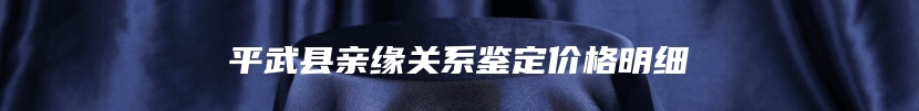 平武县亲缘关系鉴定价格明细