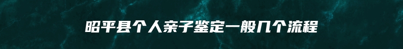 昭平县个人亲子鉴定一般几个流程