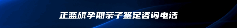 正蓝旗孕期亲子鉴定咨询电话