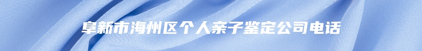 阜新市海州区个人亲子鉴定公司电话