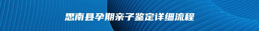 思南县孕期亲子鉴定详细流程