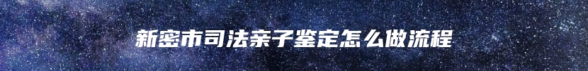 新密市司法亲子鉴定怎么做流程
