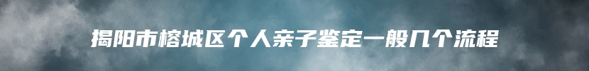 揭阳市榕城区个人亲子鉴定一般几个流程