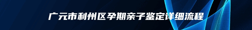 广元市利州区孕期亲子鉴定详细流程