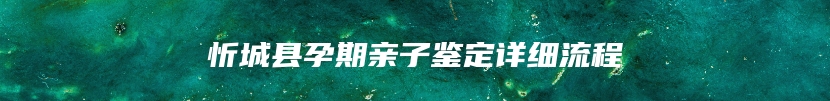 忻城县孕期亲子鉴定详细流程