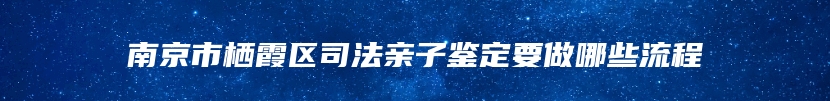 南京市栖霞区司法亲子鉴定要做哪些流程