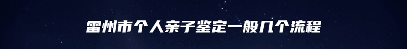 雷州市个人亲子鉴定一般几个流程