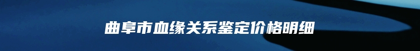 曲阜市血缘关系鉴定价格明细
