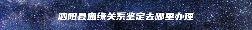泗阳县血缘关系鉴定去哪里办理