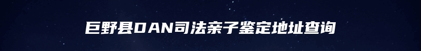 巨野县DAN司法亲子鉴定地址查询