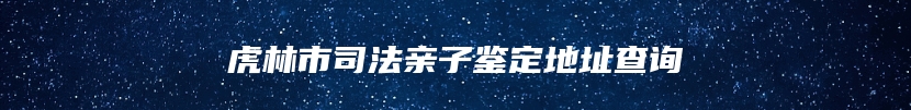 虎林市司法亲子鉴定地址查询