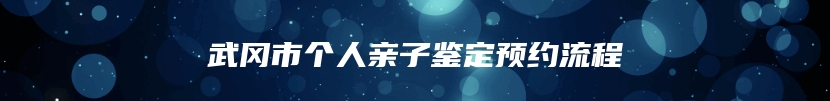 武冈市个人亲子鉴定预约流程