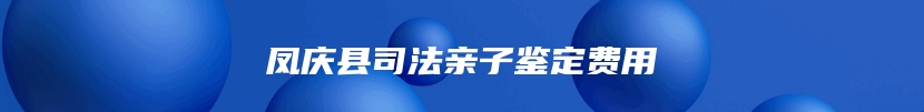 凤庆县司法亲子鉴定费用