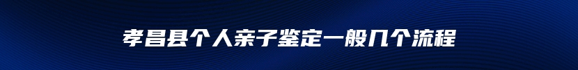 孝昌县个人亲子鉴定一般几个流程