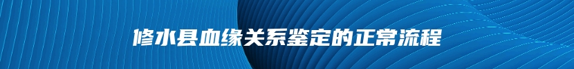 修水县血缘关系鉴定的正常流程