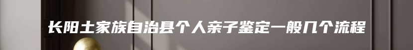 长阳土家族自治县个人亲子鉴定一般几个流程