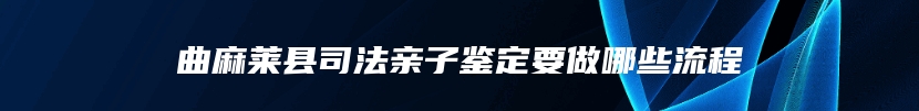 曲麻莱县司法亲子鉴定要做哪些流程