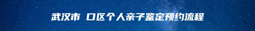 武汉市硚口区个人亲子鉴定预约流程