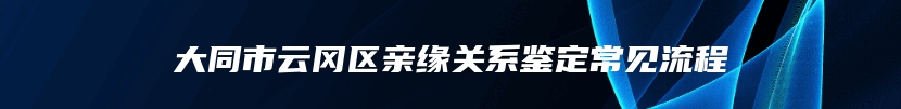 大同市云冈区亲缘关系鉴定常见流程