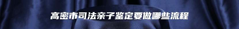 高密市司法亲子鉴定要做哪些流程