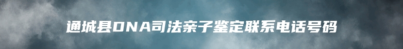 通城县DNA司法亲子鉴定联系电话号码