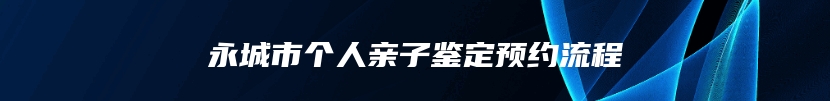 永城市个人亲子鉴定预约流程