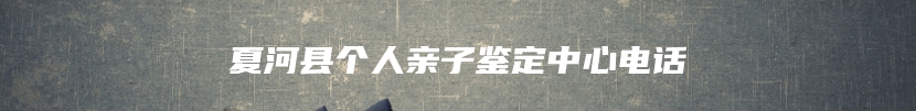 夏河县个人亲子鉴定中心电话