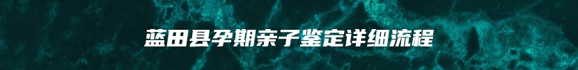 蓝田县孕期亲子鉴定详细流程