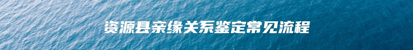 资源县亲缘关系鉴定常见流程