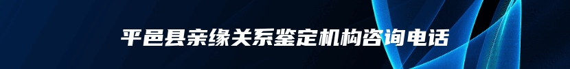 平邑县亲缘关系鉴定机构咨询电话