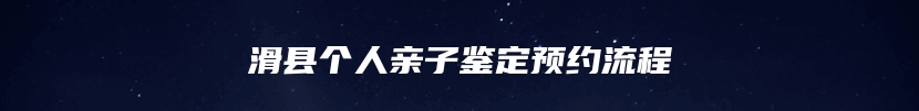 滑县个人亲子鉴定预约流程