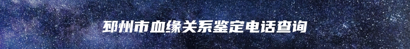邳州市血缘关系鉴定电话查询
